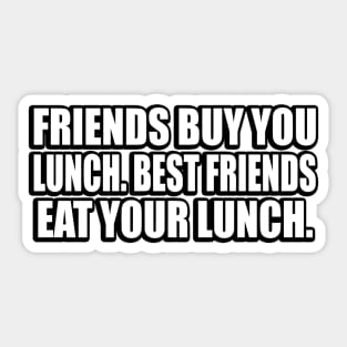 Friends buy you lunch. Best friends eat your lunch Sticker